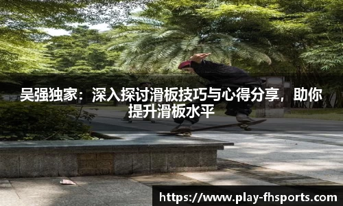 吴强独家：深入探讨滑板技巧与心得分享，助你提升滑板水平